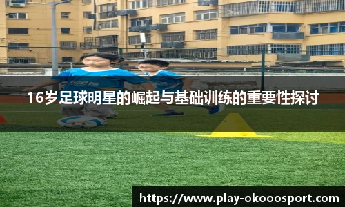 16岁足球明星的崛起与基础训练的重要性探讨