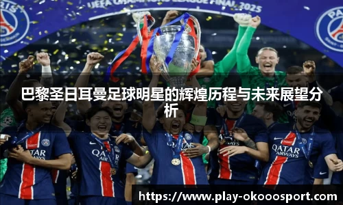 巴黎圣日耳曼足球明星的辉煌历程与未来展望分析
