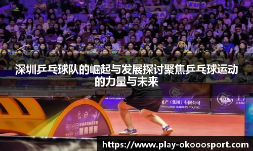 深圳乒乓球队的崛起与发展探讨聚焦乒乓球运动的力量与未来